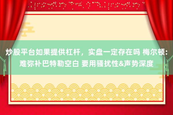 炒股平台如果提供杠杆，实盘一定存在吗 梅尔顿:难弥补巴特勒空白 要用骚扰性&声势深度