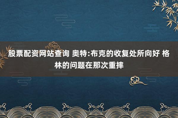 股票配资网站查询 奥特:布克的收复处所向好 格林的问题在那次重摔