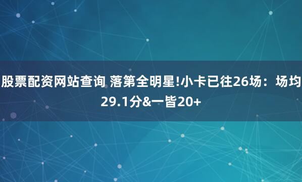 股票配资网站查询 落第全明星!小卡已往26场：场均29.1分&一皆20+