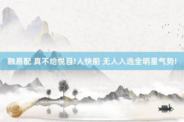 融易配 真不给悦目!人快船 无人入选全明星气势!