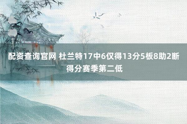 配资查询官网 杜兰特17中6仅得13分5板8助2断 得分赛季第二低