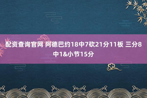 配资查询官网 阿德巴约18中7砍21分11板 三分8中1&小节15分