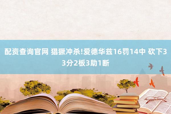 配资查询官网 猖獗冲杀!爱德华兹16罚14中 砍下33分2板3助1断