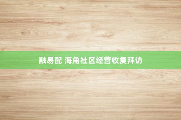 融易配 海角社区经营收复拜访