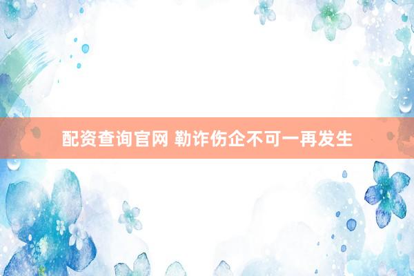 配资查询官网 勒诈伤企不可一再发生