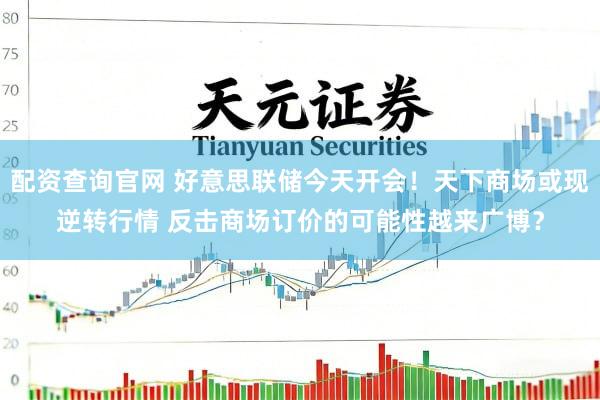 配资查询官网 好意思联储今天开会！天下商场或现逆转行情 反击商场订价的可能性越来广博？