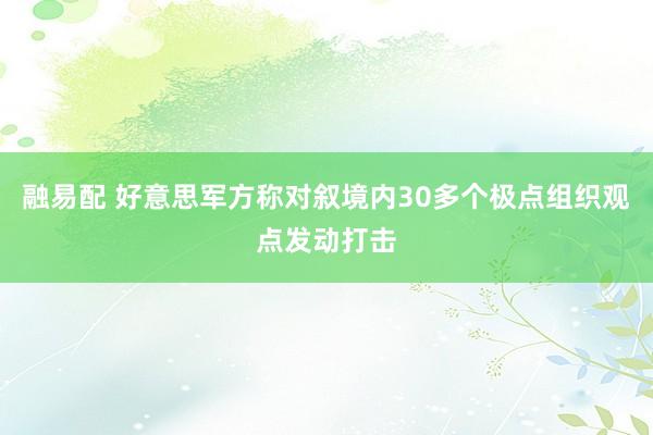融易配 好意思军方称对叙境内30多个极点组织观点发动打击
