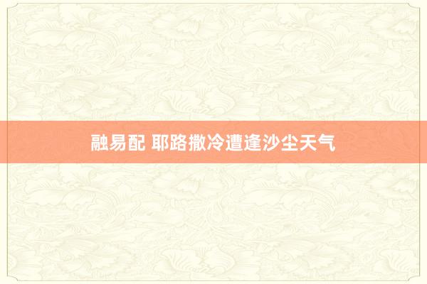 融易配 耶路撒冷遭逢沙尘天气