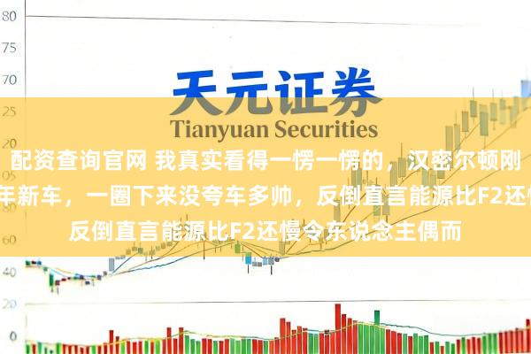 配资查询官网 我真实看得一愣一愣的，汉密尔顿刚开上法拉利2026年新车，一圈下来没夸车多帅，反倒直言能源比F2还慢令东说念主偶而