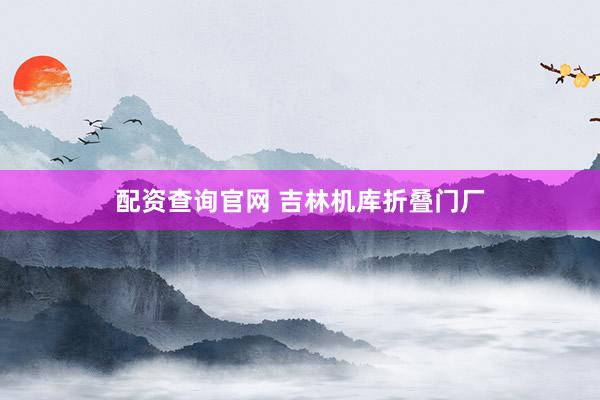 配资查询官网 吉林机库折叠门厂