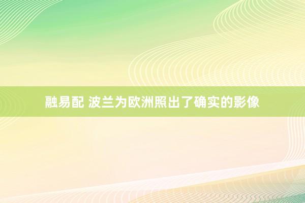 融易配 波兰为欧洲照出了确实的影像