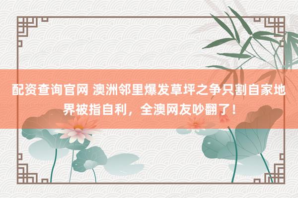 配资查询官网 澳洲邻里爆发草坪之争只割自家地界被指自利，全澳网友吵翻了！
