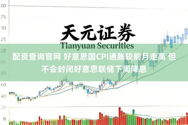 配资查询官网 好意思国CPI通胀较前月走高 但不会封闭好意思联储下周降息