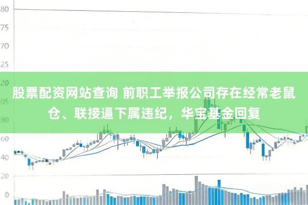 股票配资网站查询 前职工举报公司存在经常老鼠仓、联接逼下属违纪，华宝基金回复