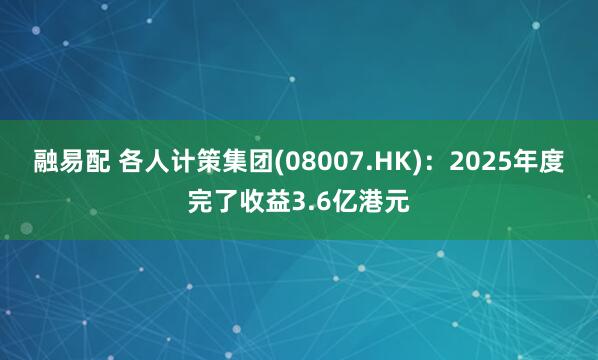 融易配 各人计策集团(08007.HK)：2025年度完了收益3.6亿港元