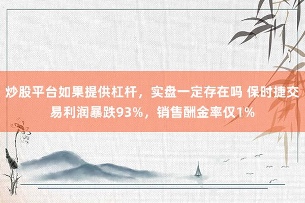 炒股平台如果提供杠杆，实盘一定存在吗 保时捷交易利润暴跌93%，销售酬金率仅1%