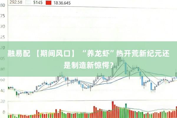 融易配 【期间风口】 “养龙虾”热开荒新纪元还是制造新惊愕？