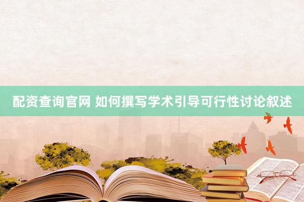 配资查询官网 如何撰写学术引导可行性讨论叙述