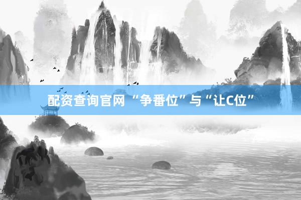 配资查询官网 “争番位”与“让C位”