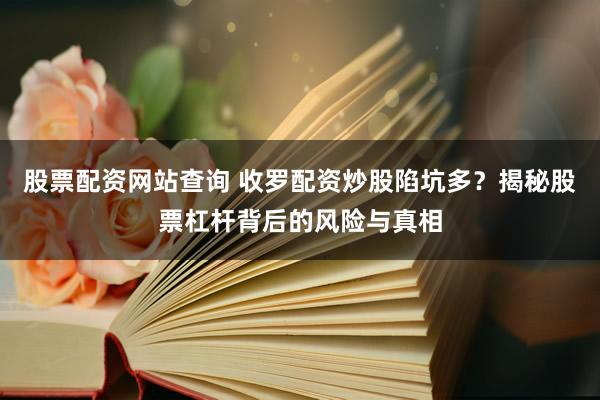 股票配资网站查询 收罗配资炒股陷坑多？揭秘股票杠杆背后的风险与真相