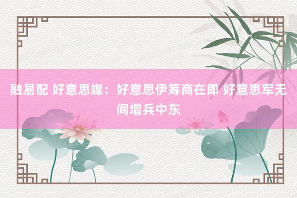 融易配 好意思媒：好意思伊筹商在即 好意思军无间增兵中东