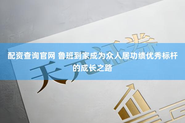 配资查询官网 鲁班到家成为众人居功绩优秀标杆的成长之路
